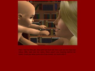 Then I had my little girl, they both had dark hair from Juan but my hazel eye
colour. Billy- Jane was her name, there wasn't any meaning behind her
name. It was just what came out of my mouth, so I stuck with it.
 