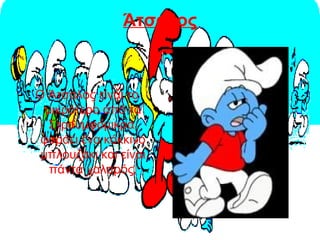 Άτσαλος
Ο Άτσαλος είναι το
μικρότερο από τα
Στρουμφομικρά,
φοράει ένα κόκκινο
μπλουζάκι και είναι
πάντα χαλαρός.
 