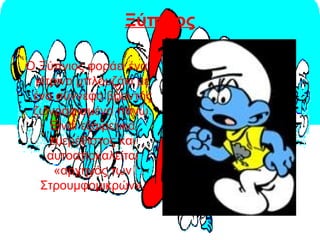 Ξύπνιος
Ο Ξύπνιος φοράει ένα
κίτρινο μπλουζάκι με
ένα σύννεφο βροντής
ζωγραφισμένο πάνω.
Είναι εξαιρετικά
ευερέθιστος και
αυτοαποκαλείται
«αρχηγός των
Στρουμφομικρών».
 