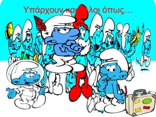 Υπάρχουν και άλλοι όπως…
 