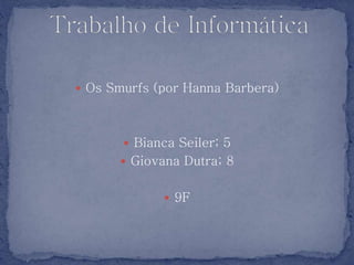  Os Smurfs (por Hanna Barbera)
 Bianca Seiler; 5
 Giovana Dutra; 8
 9F
 