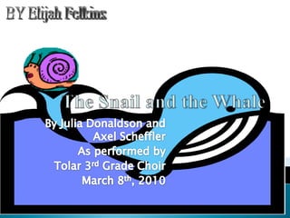 The Snail and the Whale By Julia Donaldson and Axel Scheffler As performed by Tolar 3rd Grade Choir March 8th, 2010 