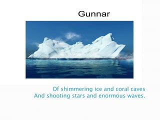 Of shimmering ice and coral cavesAnd shooting stars and enormous waves.