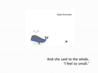And she said to the whale,“I feel so small.”