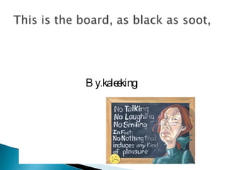 This is the board, as black as soot,