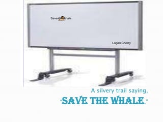 A silvery trail saying, “SAVE THE WHALE.”