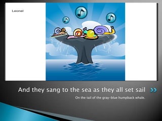 On the tail of the gray-blue humpback whale.And they sang to the sea as they all set sail