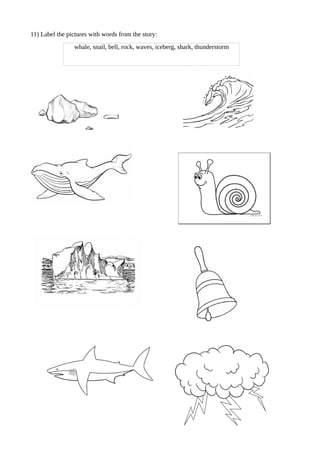 11) Label the pictures with words from the story:
whale, snail, bell, rock, waves, iceberg, shark, thunderstorm
 
