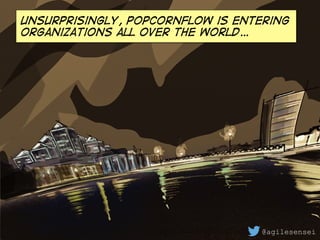 Unsurprisingly, PopcornFlow is entering
organizations all over the world…
@agilesensei
 