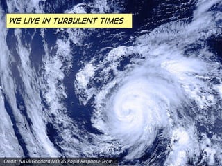 We live in turbulent times
Credit:	NASA	Goddard	MODIS	Rapid	Response	Team
 