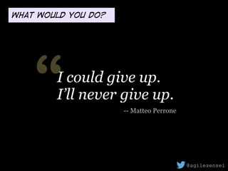 “ -- Matteo Perrone
I could give up.
I’ll never give up.
What would you do?
@agilesensei
 