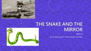 THE SNAKE AND THE
MIRROR
GRADE IX
BY ANURADHA DUTT ( MYP ENGLISH TEACHER)
 