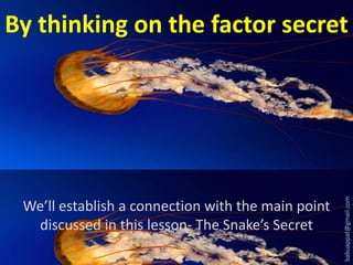 We’ll establish a connection with the main point
discussed in this lesson- The Snake’s Secret

babuappat@gmail.com

By thinking on the factor secret

 