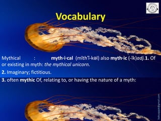 Vocabulary

babuappat@gmail.com

Mythical
:
myth·i·cal (mĭth′ĭ-kəl) also myth·ic (-ĭk)adj.1. Of
or existing in myth: the mythical unicorn.
2. Imaginary; fictitious.
3. often mythic Of, relating to, or having the nature of a myth:

 