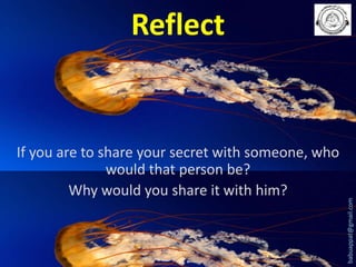 If you are to share your secret with someone, who
would that person be?
Why would you share it with him?

babuappat@gmail.com

Reflect

 