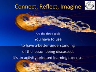 Connect, Reflect, Imagine

Are the three tools

You have to use
to have a better understanding
of the lesson being discussed.
It’s an activity oriented learning exercise.
babuappat@gmail.com

 