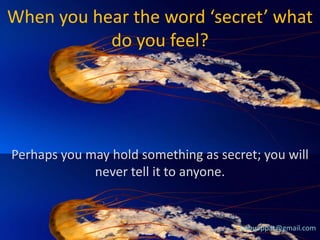 When you hear the word ‘secret’ what
do you feel?

Perhaps you may hold something as secret; you will
never tell it to anyone.

babuappat@gmail.com

 