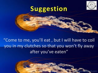 Suggestion

“Come to me, you’ll eat , but I will have to coil
you in my clutches so that you won’t fly away
after you’ve eaten”

babuappat@gmail.com

 