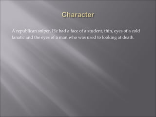 A republican sniper. He had a face of a student, thin, eyes of a cold fanatic and the eyes of a man who was used to looking at death.  