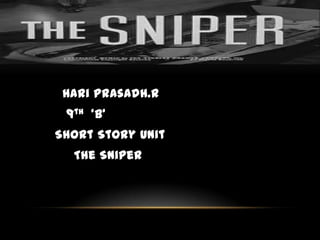 Hari prasadh.R
 9th ‘B’
Short Story Unit
  The Sniper
 