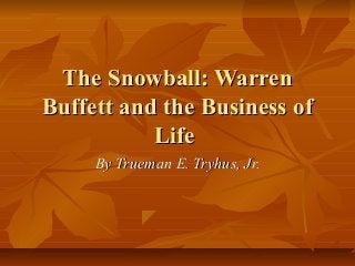 The Snowball: Warren
Buffett and the Business of
           Life
     By Trueman E. Tryhus, Jr.
 