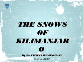 THE SNOWSTHE SNOWS
OFOF
KILIMANJARKILIMANJAR
OO
By Sir ERNEST HEMINGWAYBy Sir ERNEST HEMINGWAY
SILVIA VIEIRA
 
