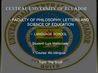 • FACULTY OF PHILOSOPHY, LETTERS AND
        SCIENCE OF EDUCATION

          • LANGUAGE SCHOOL

         • Student: Luis Maldonado

           • Course: 4to bilingual

             • Topic: The Snuff
 