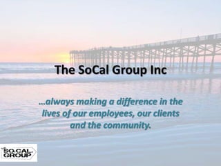 The SoCal Group Inc

…always making a difference in the
lives of our employees, our clients
        and the community.
 