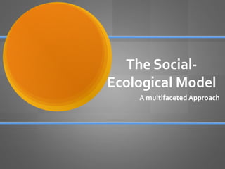 The SocialEcological Model
A multifaceted Approach

 