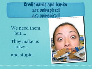 Credit cards and banks  are uninspired! are uninspired! ,[object Object],[object Object],[object Object]