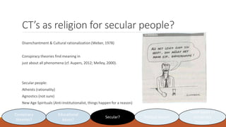 CT’s as religion for secular people?
Disenchantment & Cultural rationalization (Weber, 1978)
Conspiracy theories find mean...