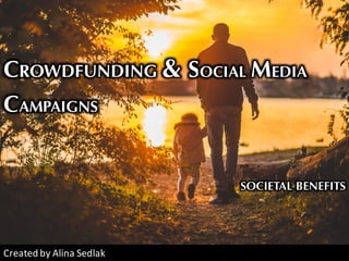 CROWDFUNDING & SOCIAL MEDIA
CAMPAIGNS
SOCIETAL BENEFITS
Created	by	Alina	Sedlak
 