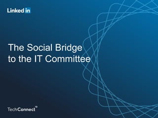 The Social Bridge
to the IT Committee
 