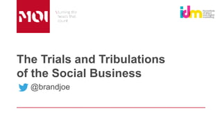The Trials and Tribulations
of the Social Business
@brandjoe
 