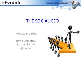 THE SOCIAL CEO

Milan, June 2012

David Demetrius
Partner, Fyronic
   @demeto
 