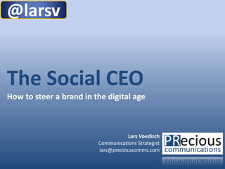 @larsv


The Social CEO
How to steer a brand in the digital age



                                    Lars Voedisch
                         Communications Strategist
                         lars@preciouscomms.com

                                                     1
 