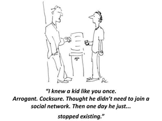 “I knew a kid like you once. Arrogant. Cocksure. Thought he didn’t need to join a social network. Then one day he just...stopped existing.”