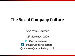 The Social Company Culture Andrew Gerrard 12th November 2009   @andrewgerrard      linkedin.com/in/agerrard @ andrew@d-marketing.co.uk 