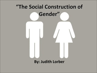 “ The Social Construction of Gender” By: Judith Lorber 