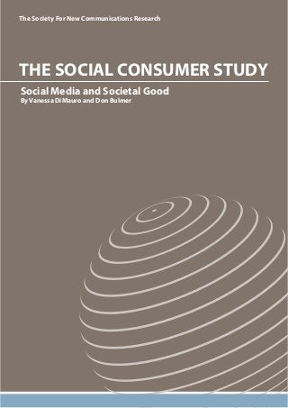 The Society For New Communications Research 
THE SOCIAL CONSUMER STUDY 
Social Media and Societal Good 
By Vanessa DiMauro and Don Bulmer 
 