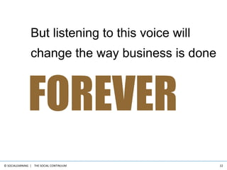 The Social Continuum<br />22<br />But listening to this voice will change the way business is done<br />FOREVER<br />