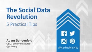 The Social Data
Revolution
Adam Schoenfeld
CEO, Simply Measured
@schoeny
#MarketMixNW
5 Practical Tips
 