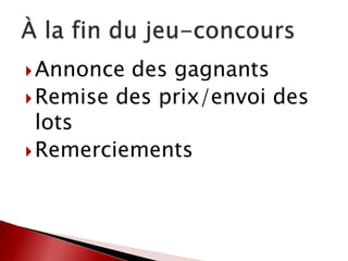 Annonce des gagnants
Remise des prix/envoi des
lots
Remerciements
 