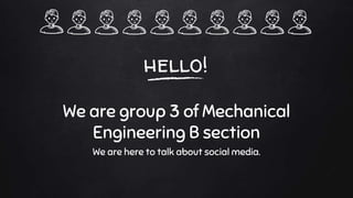 hello!
We are group 3 of Mechanical
Engineering B section
We are here to talk about social media.
 