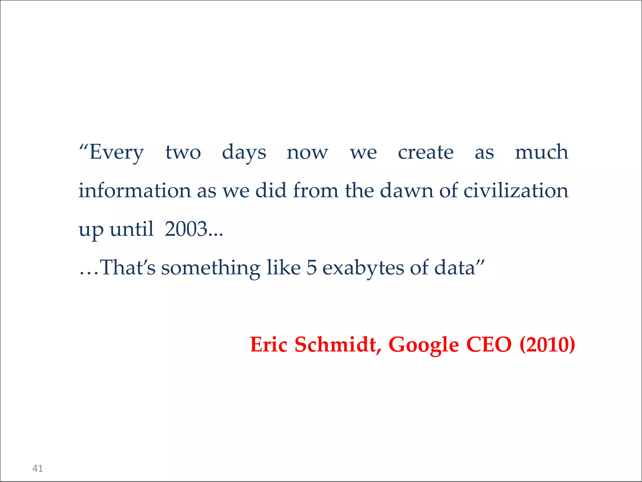 “Every two days now we create as much
information as we did from the dawn of civilization
up until 2003...
…That’s something like 5 exabytes of data”
Eric Schmidt, Google CEO (2010)
41
 