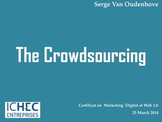 The Crowdsourcing
1
Certificat en Marketing Digital et Web 2.0
25 March 2014
Serge Van Oudenhove
 