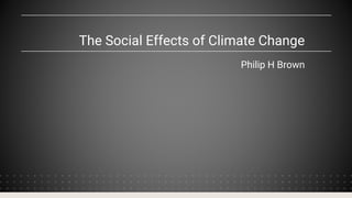 The Social Effects of Climate Change
Philip H Brown
 
