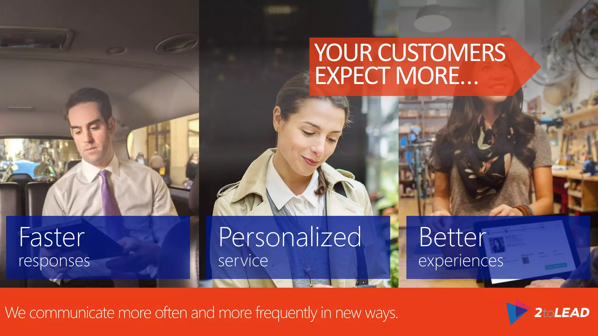 Faster
responses
Personalized
service
Better
experiences
#worklikeanetwork
YOURCUSTOMERS
EXPECTMORE…
We communicate more often and more frequently in new ways.
 