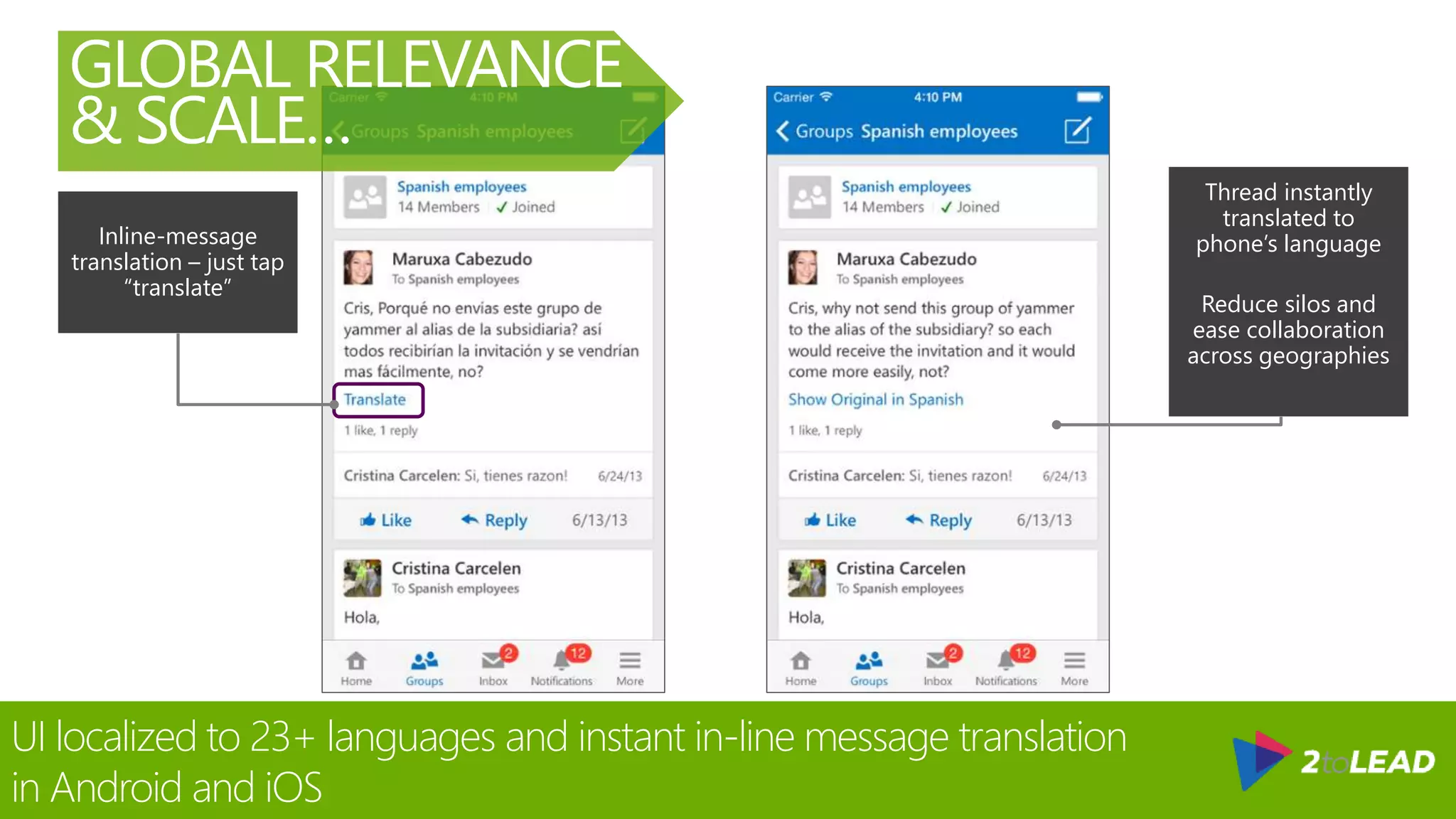 Inline-message
translation – just tap
“translate”
Thread instantly
translated to
phone’s language
Reduce silos and
ease collaboration
across geographies
UI localized to 23+ languages and instant in-line message translation
in Android and iOS
GLOBAL RELEVANCE
& SCALE…
 