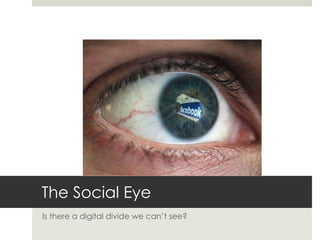 The Social Eye Is there a digital divide we can’t see? 